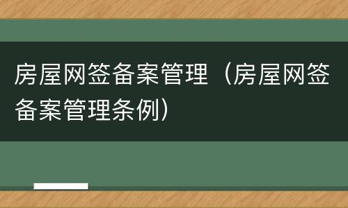 房屋网签备案管理（房屋网签备案管理条例）