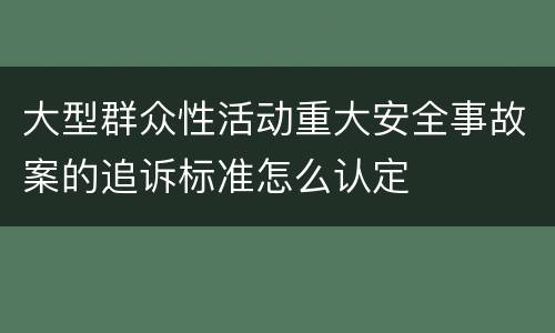 大型群众性活动重大安全事故案的追诉标准怎么认定