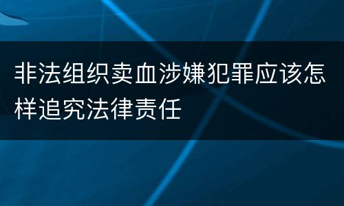 非法组织卖血涉嫌犯罪应该怎样追究法律责任