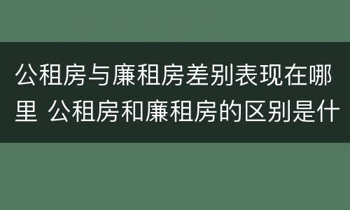 公租房与廉租房差别表现在哪里 公租房和廉租房的区别是什么