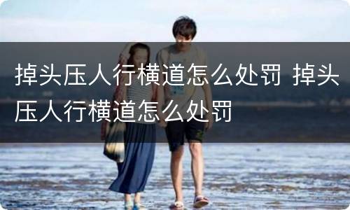 掉头压人行横道怎么处罚 掉头压人行横道怎么处罚