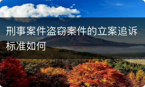刑事案件盗窃案件的立案追诉标准如何