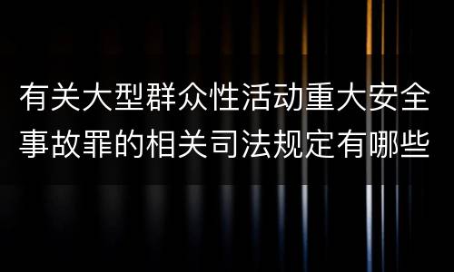 有关大型群众性活动重大安全事故罪的相关司法规定有哪些重要内容