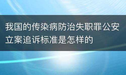 我国的传染病防治失职罪公安立案追诉标准是怎样的