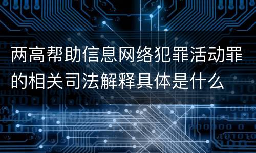 两高帮助信息网络犯罪活动罪的相关司法解释具体是什么