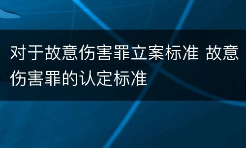 对于故意伤害罪立案标准 故意伤害罪的认定标准