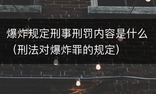 爆炸规定刑事刑罚内容是什么（刑法对爆炸罪的规定）