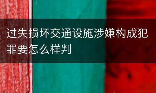 过失损坏交通设施涉嫌构成犯罪要怎么样判