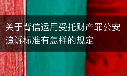 关于背信运用受托财产罪公安追诉标准有怎样的规定
