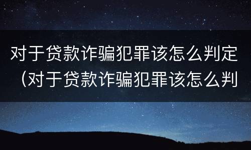对于贷款诈骗犯罪该怎么判定（对于贷款诈骗犯罪该怎么判定罪名）