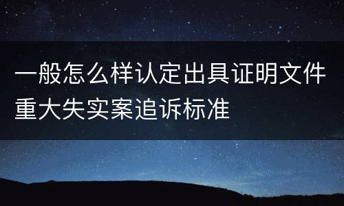 一般怎么样认定出具证明文件重大失实案追诉标准