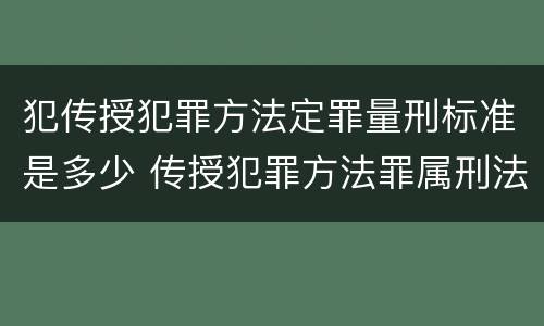 犯传授犯罪方法定罪量刑标准是多少 传授犯罪方法罪属刑法规定的