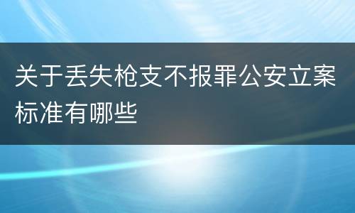 关于丢失枪支不报罪公安立案标准有哪些