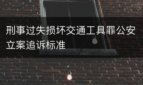 刑事过失损坏交通工具罪公安立案追诉标准