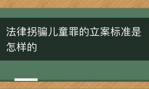 法律拐骗儿童罪的立案标准是怎样的