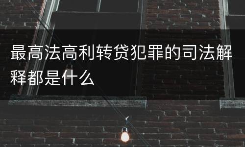 最高法高利转贷犯罪的司法解释都是什么