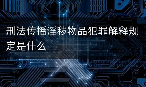 刑法传播淫秽物品犯罪解释规定是什么