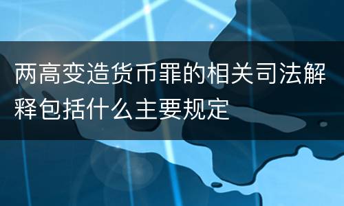 两高变造货币罪的相关司法解释包括什么主要规定