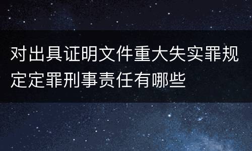 对出具证明文件重大失实罪规定定罪刑事责任有哪些