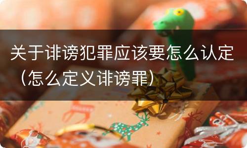关于诽谤犯罪应该要怎么认定（怎么定义诽谤罪）