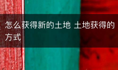 怎么获得新的土地 土地获得的方式