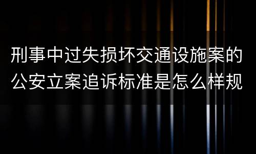 刑事中过失损坏交通设施案的公安立案追诉标准是怎么样规定