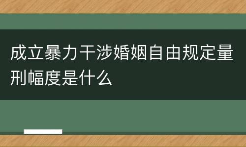 成立暴力干涉婚姻自由规定量刑幅度是什么