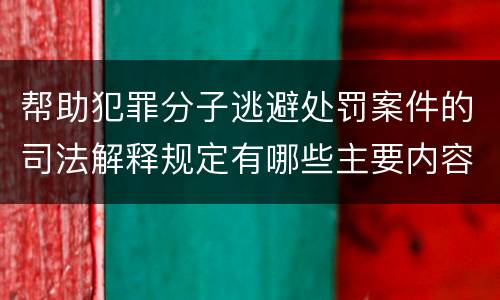 帮助犯罪分子逃避处罚案件的司法解释规定有哪些主要内容