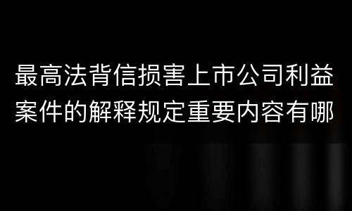 最高法背信损害上市公司利益案件的解释规定重要内容有哪些