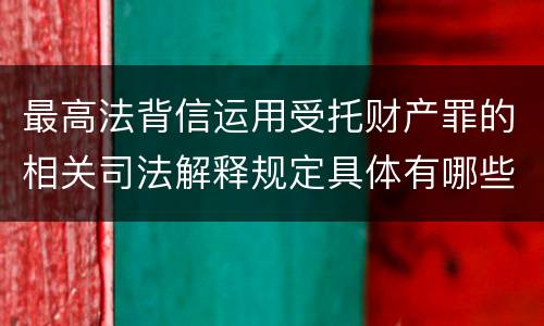 最高法背信运用受托财产罪的相关司法解释规定具体有哪些重要内容