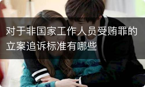 对于非国家工作人员受贿罪的立案追诉标准有哪些