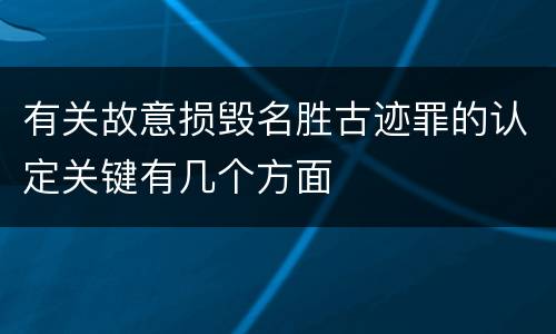 有关故意损毁名胜古迹罪的认定关键有几个方面