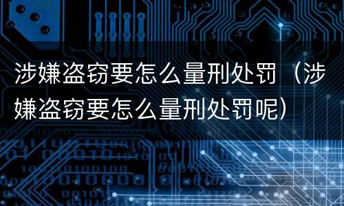 涉嫌盗窃要怎么量刑处罚（涉嫌盗窃要怎么量刑处罚呢）