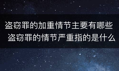 盗窃罪的加重情节主要有哪些 盗窃罪的情节严重指的是什么