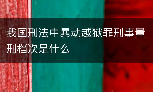 我国刑法中暴动越狱罪刑事量刑档次是什么