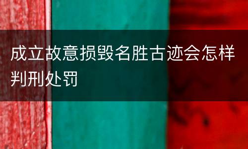 成立故意损毁名胜古迹会怎样判刑处罚