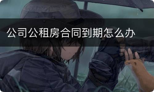 公司公租房合同到期怎么办