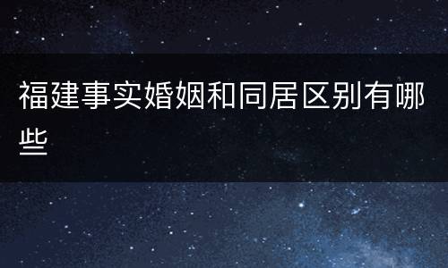 福建事实婚姻和同居区别有哪些