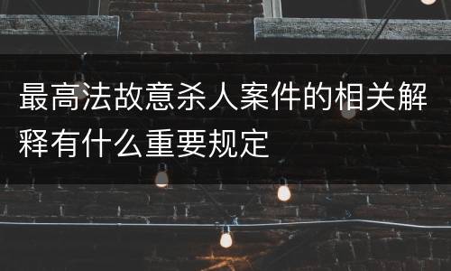 最高法故意杀人案件的相关解释有什么重要规定