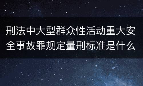 刑法中大型群众性活动重大安全事故罪规定量刑标准是什么