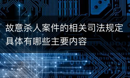 故意杀人案件的相关司法规定具体有哪些主要内容