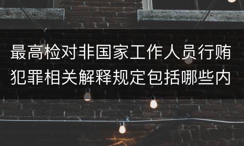 最高检对非国家工作人员行贿犯罪相关解释规定包括哪些内容