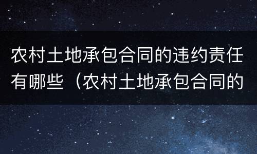 农村土地承包合同的违约责任有哪些（农村土地承包合同的违约责任有哪些呢）
