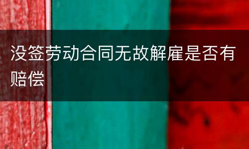 没签劳动合同无故解雇是否有赔偿