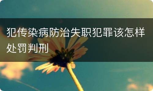 犯传染病防治失职犯罪该怎样处罚判刑
