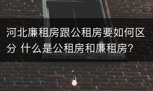 河北廉租房跟公租房要如何区分 什么是公租房和廉租房?