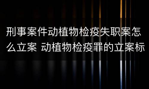 刑事案件动植物检疫失职案怎么立案 动植物检疫罪的立案标准