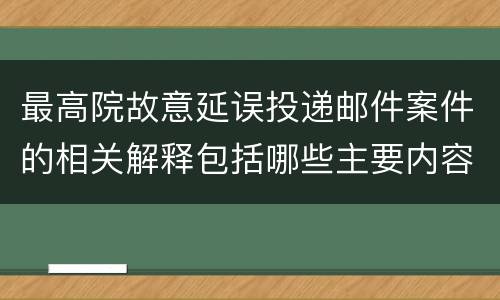 最高院故意延误投递邮件案件的相关解释包括哪些主要内容