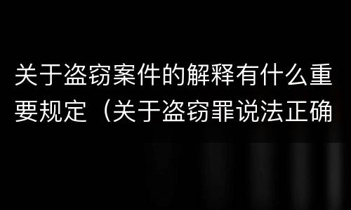 关于盗窃案件的解释有什么重要规定（关于盗窃罪说法正确的是）