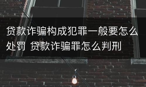 贷款诈骗构成犯罪一般要怎么处罚 贷款诈骗罪怎么判刑